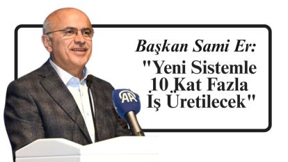 Başkan Sami Er: "Yeni Sistemle 10 Kat Fazla İş Üretilecek"
