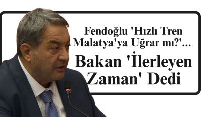 Fendoğlu 'Hızlı Tren Malatya'ya Uğrar mı?'... Bakan 'İlerleyen Zaman' Dedi