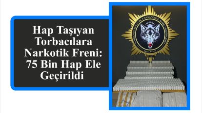 Hap Taşıyan Torbacılara Narkotik Freni: 75 Bin Hap Ele Geçirildi