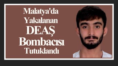 Malatya'da Yakalanan DEAŞ Bombacısı Tutuklandı