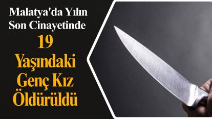 Malatya'da Yılın Son Cinayetinde 19 Yaşındaki Genç Kız Öldürüldü