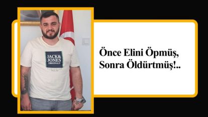Önce Elini Öpmüş, Sonra Öldürtmüş!..