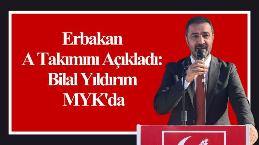 Erbakan A Takımını Açıkladı: Bilal Yıldırım MYK'da