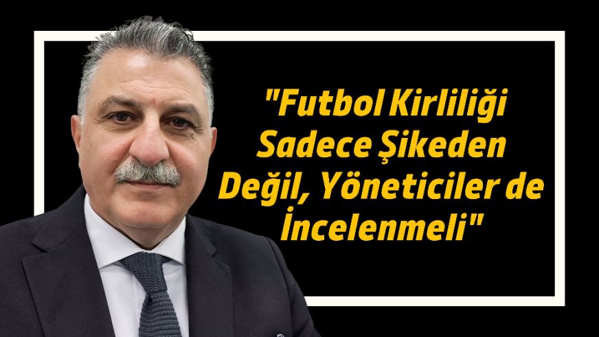 "Futbol Kirliliği Sadece Şikeden Değil, Yöneticiler de İncelenmeli"