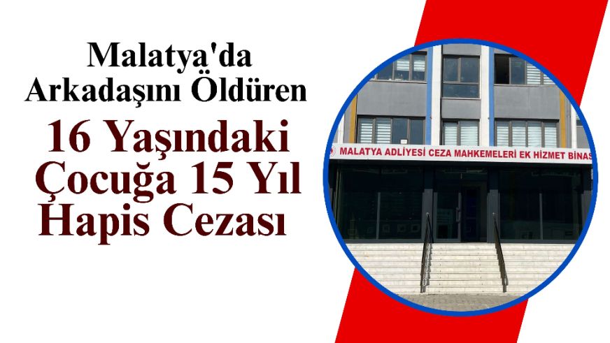 Malatya'da Arkadaşını Öldüren 16 Yaşındaki Çocuğa 15 Yıl Hapis Cezası