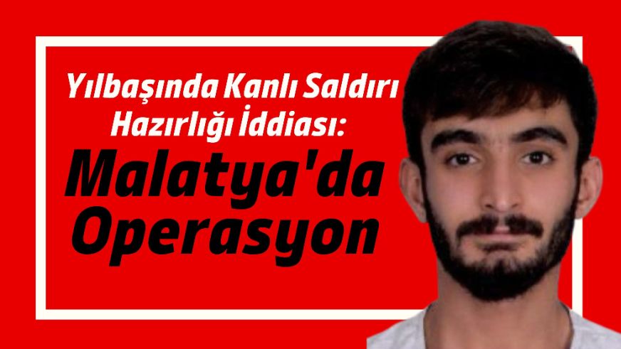 Yılbaşında Kanlı Saldırı Hazırlığı İddiası: Malatya'da Operasyon