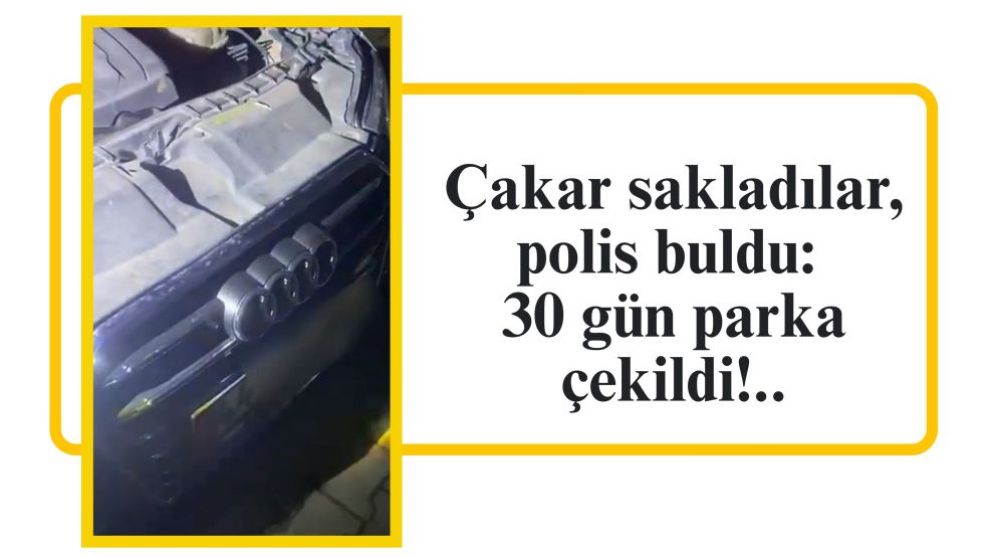 Çakar sakladılar, polis buldu: 30 gün parka çekildi!..