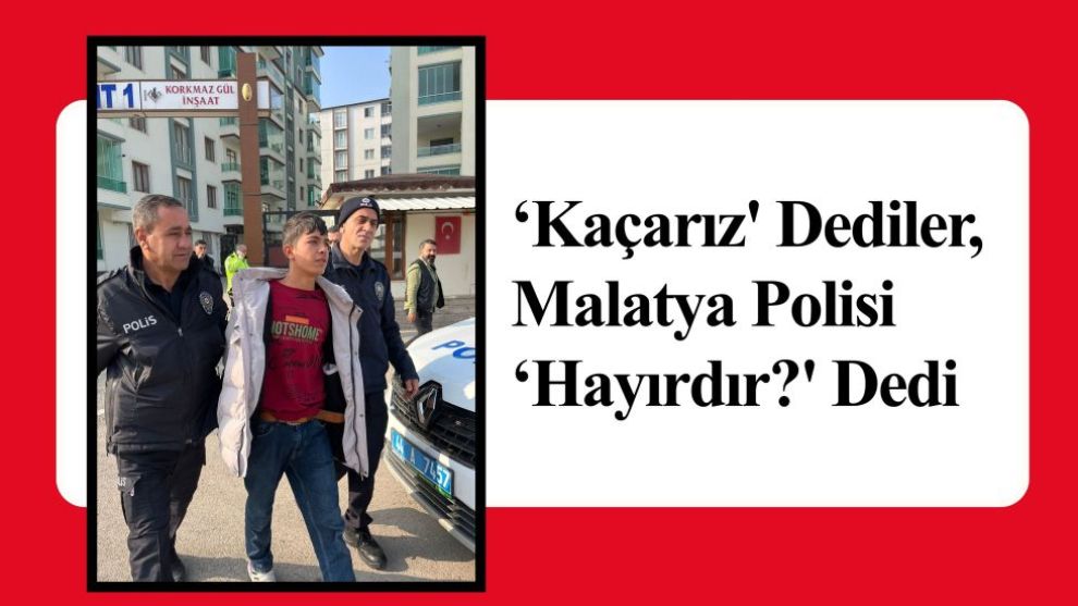 ‘Kaçarız' Dediler, Malatya Polisi ‘Hayırdır?' Dedi