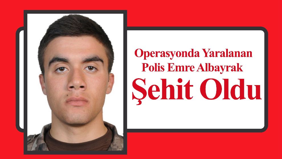 Operasyonda Yaralanan Polis Emre Albayrak Şehit Oldu