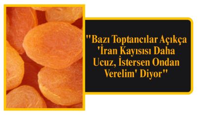 "Bazı Toptancılar Açıkça 'İran Kayısısı Daha Ucuz, İstersen Ondan Verelim' Diyor"
