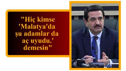 "Hiç kimse 'Malatya'da şu adamlar da aç uyudu.' demesin"