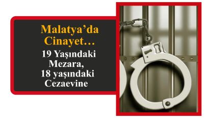 Malatya'da Cinayet… 19 Yaşındaki Mezara, 18 yaşındaki Cezaevine