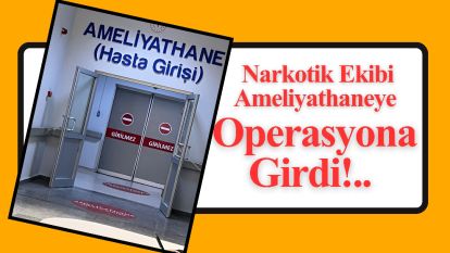 Narkotik Ekibi Ameliyathaneye Operasyona Girdi!..