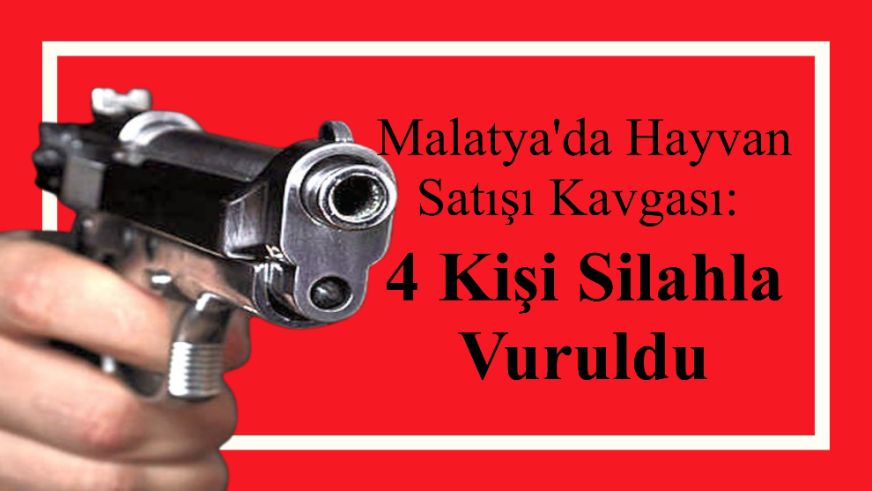 Malatya'da Hayvan Satışı Kavgası: 4 Kişi Silahla Vuruldu