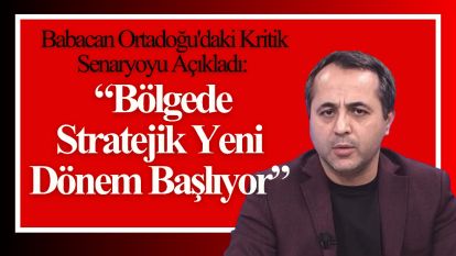 Babacan Ortadoğu'daki Kritik Senaryoyu Açıkladı: “Bölgede Stratejik Yeni Dönem Başlıyor”