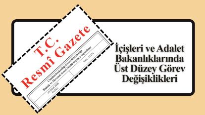 İçişleri ve Adalet Bakanlıklarında Üst Düzey Görev Değişiklikleri