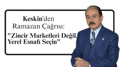 Keskin'den Ramazan Çağrısı: "Zincir Marketleri Değil, Yerel Esnafı Seçin"
