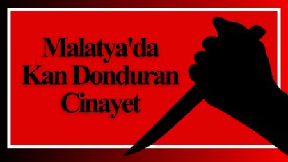 Malatya'da Kan Donduran Cinayet