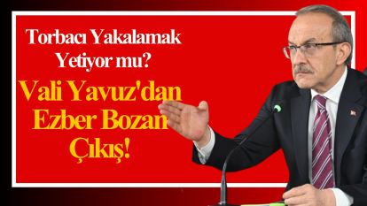 Torbacı Yakalamak Yetiyor mu? Vali Yavuz'dan Ezber Bozan Çıkış!