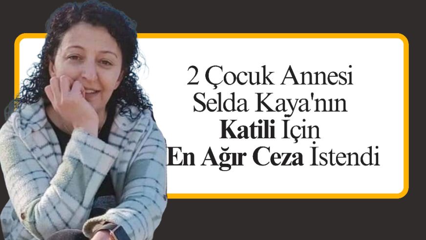 2 Çocuk Annesi Selda Kaya'nın Katili İçin En Ağır Ceza İstendi