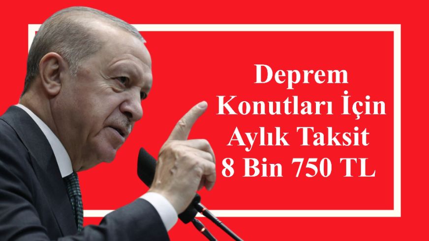 Deprem Konutları İçin Aylık Taksit 8 Bin 750 TL