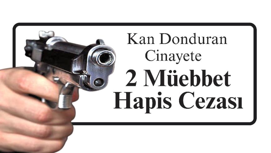 Kan Donduran Cinayete 2 Müebbet Hapis Cezası