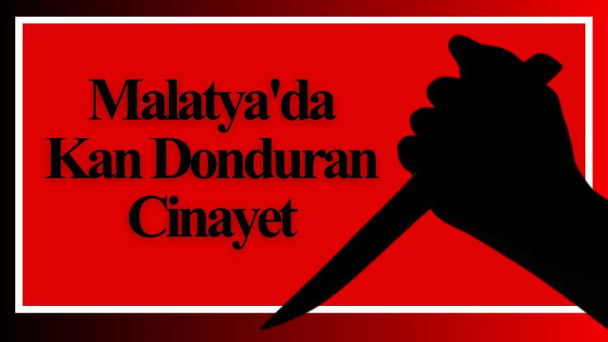 Malatya'da Kan Donduran Cinayet