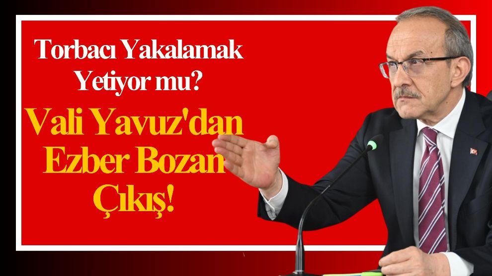 Torbacı Yakalamak Yetiyor mu? Vali Yavuz'dan Ezber Bozan Çıkış!