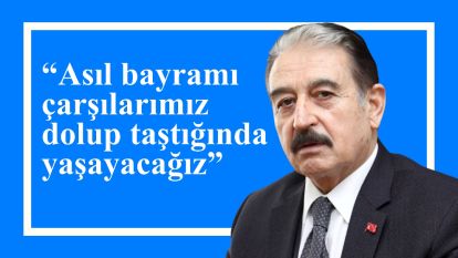 “Asıl bayramı çarşılarımız dolup taştığında yaşayacağız”