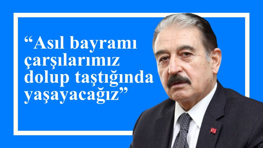 “Asıl bayramı çarşılarımız dolup taştığında yaşayacağız”