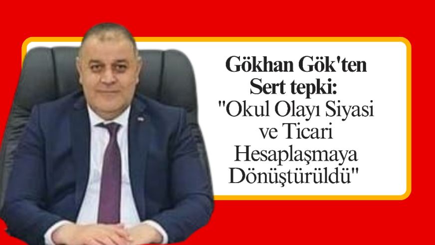 Gökhan Gök'ten Sert tepki: "Okul Olayı Siyasi ve Ticari Hesaplaşmaya Dönüştürüldü"