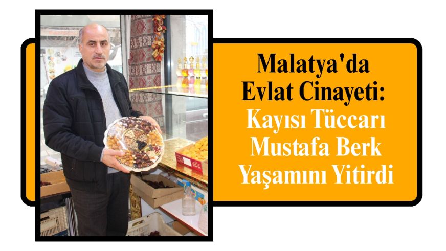 Malatya'da Evlat Cinayeti: Kayısı Tüccarı Mustafa Berk Yaşamını Yitirdi