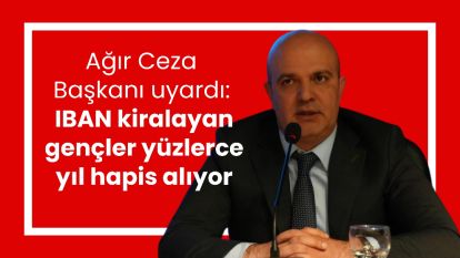 Ağır Ceza Başkanı uyardı: IBAN kiralayan gençler yüzlerce yıl hapis alıyor