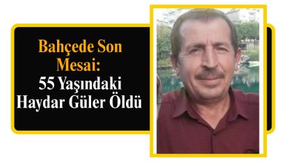 Bahçede Son Mesai: 55 Yaşındaki Haydar Güler Öldü