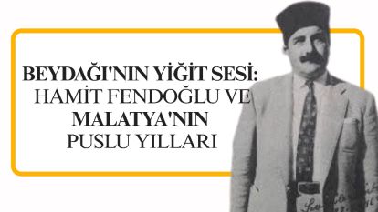 BEYDAĞI'NIN YİĞİT SESİ: HAMİT FENDOĞLU VE MALATYA'NIN PUSLU YILLARI