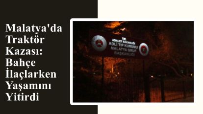 Malatya'da Traktör Kazası: Bahçe İlaçlarken Yaşamını Yitirdi