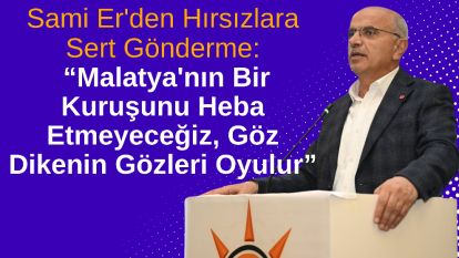 “Malatya'nın Bir Kuruşunu Heba Etmeyeceğiz, Göz Dikenin Gözleri Oyulur”