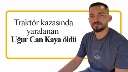 Traktör kazasında yaralanan Uğur Can Kaya öldü