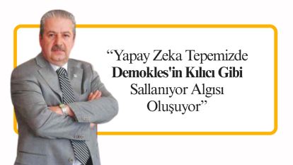 “Yapay Zeka Tepemizde Demokles'in Kılıcı Gibi Sallanıyor Algısı Oluşuyor”