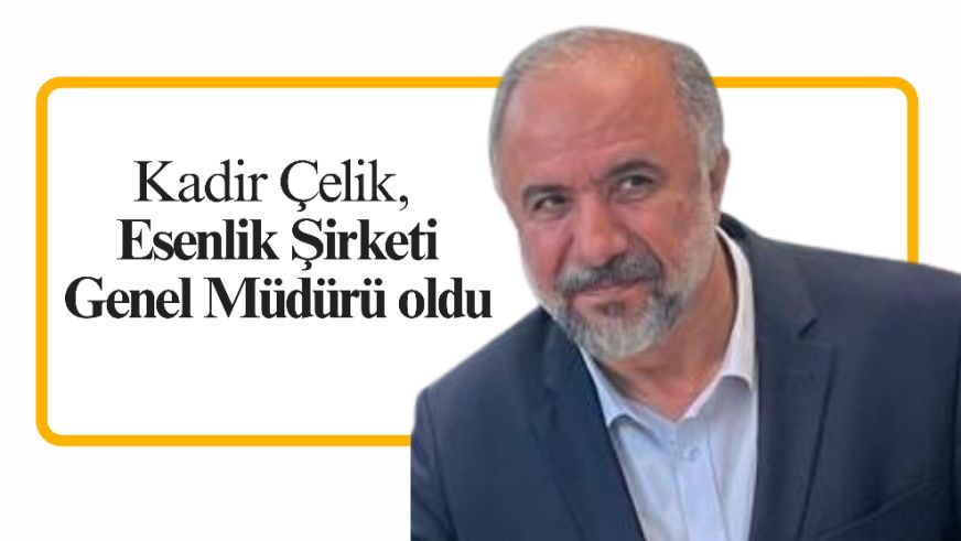 Kadir Çelik, Esenlik Şirketi Genel Müdürü oldu