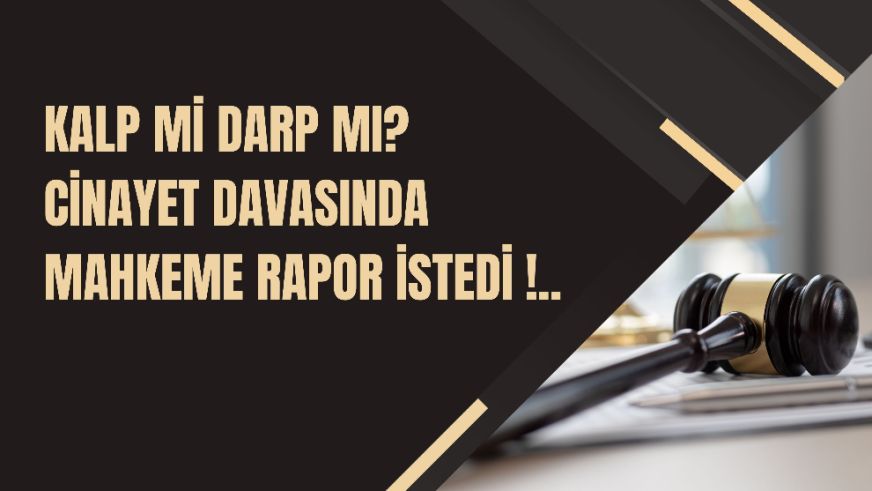 Kalp mi Darp mı? Cinayet Davasında Mahkeme Rapor İstedi !..
