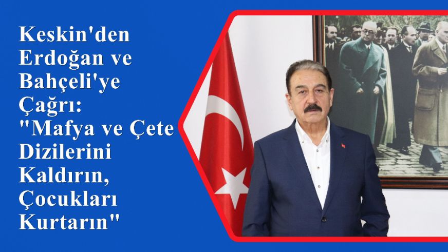 Keskin'den Erdoğan ve Bahçeli'ye Çağrı: "Mafya ve Çete Dizilerini Kaldırın, Çocukları Kurtarın"