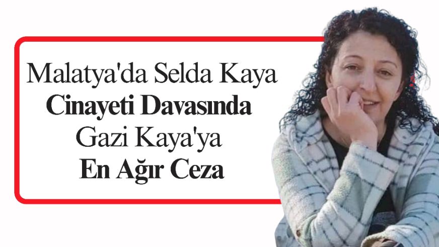Malatya'da Selda Kaya Cinayeti Davasında Gazi Kaya'ya En Ağır Ceza