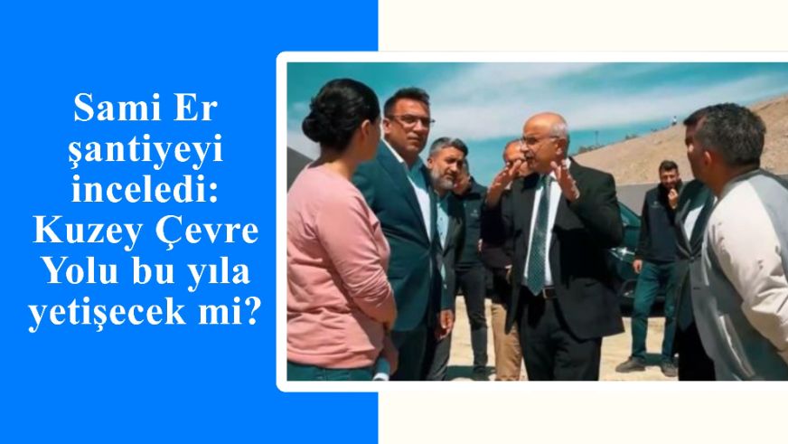 Sami Er şantiyeyi inceledi: Kuzey Çevre Yolu bu yıla yetişecek mi?