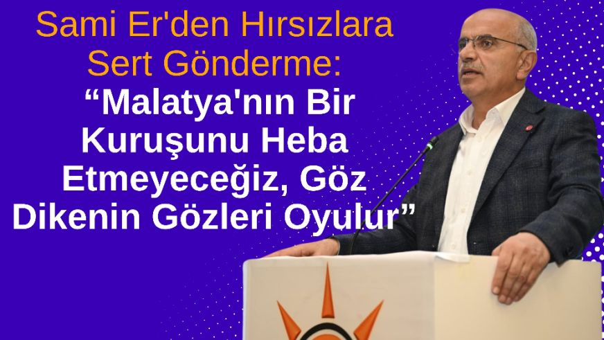“Malatya'nın Bir Kuruşunu Heba Etmeyeceğiz, Göz Dikenin Gözleri Oyulur”