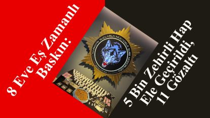 8 Eve Eş Zamanlı Baskın: 5 Bin Zehirli Hap Ele Geçirildi, 11 Gözaltı