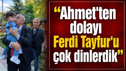“Ahmet'ten dolayı Ferdi Tayfur'u çok dinlerdik”