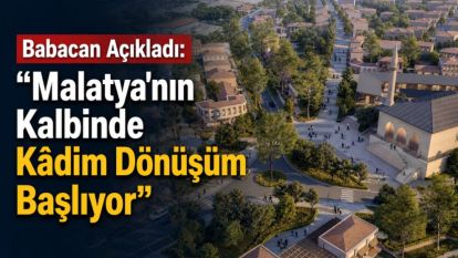 Babacan Açıkladı: “Malatya'nın Kalbinde Kâdim Dönüşüm Başlıyor”