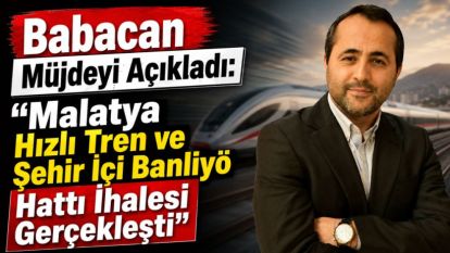 Babacan Müjdeyi Açıkladı:  “Malatya Hızlı Tren ve Şehir İçi Banliyö Hattı İhalesi Gerçekleşti”