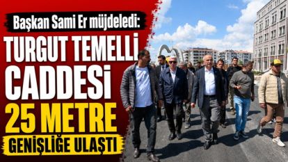 Başkan Sami Er müjdeledi: Turgut Temelli Caddesi 25 metre genişliğe ulaştı